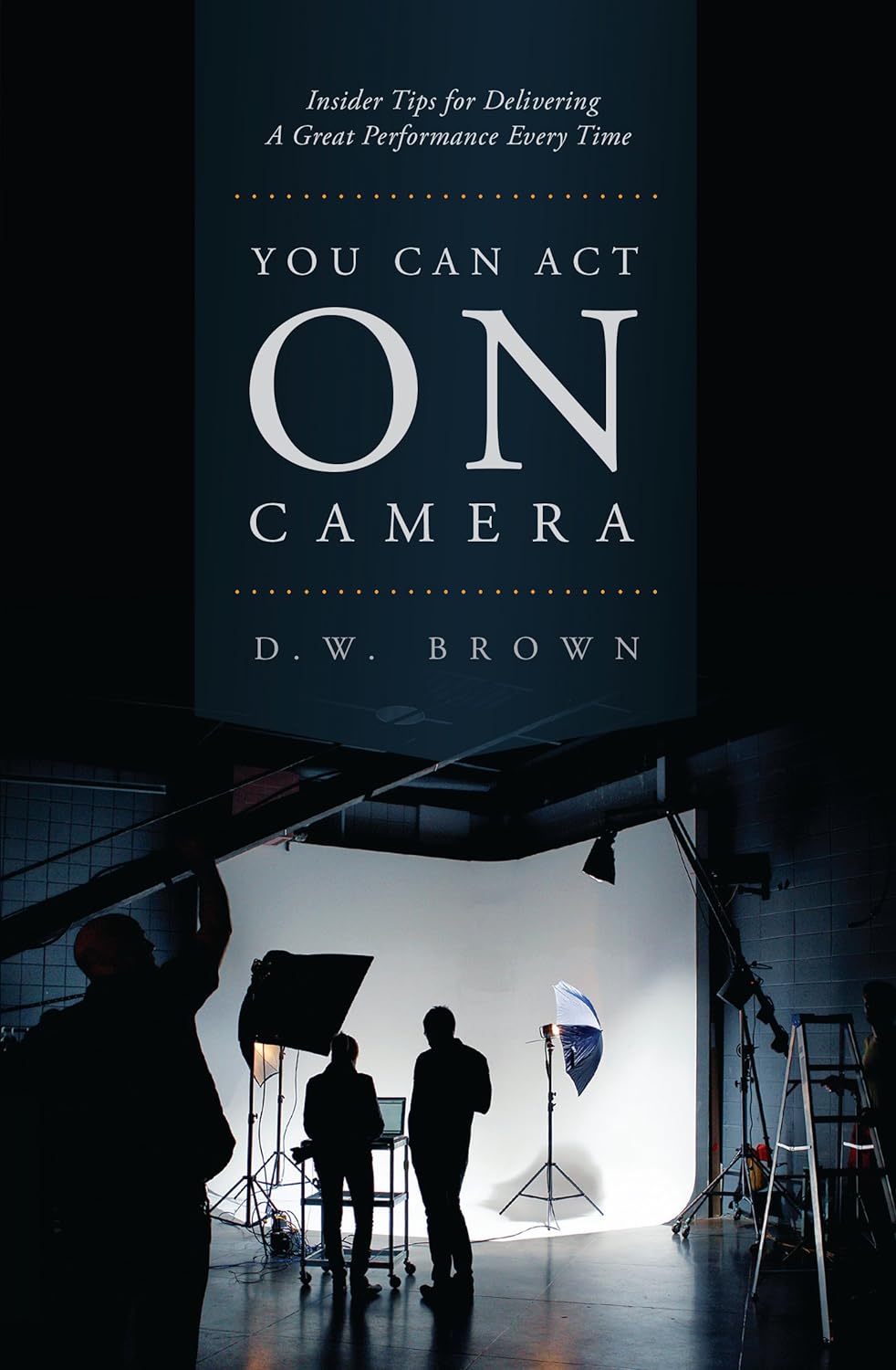 YOU CAN ACT ON CAMERA by D.W. Brown